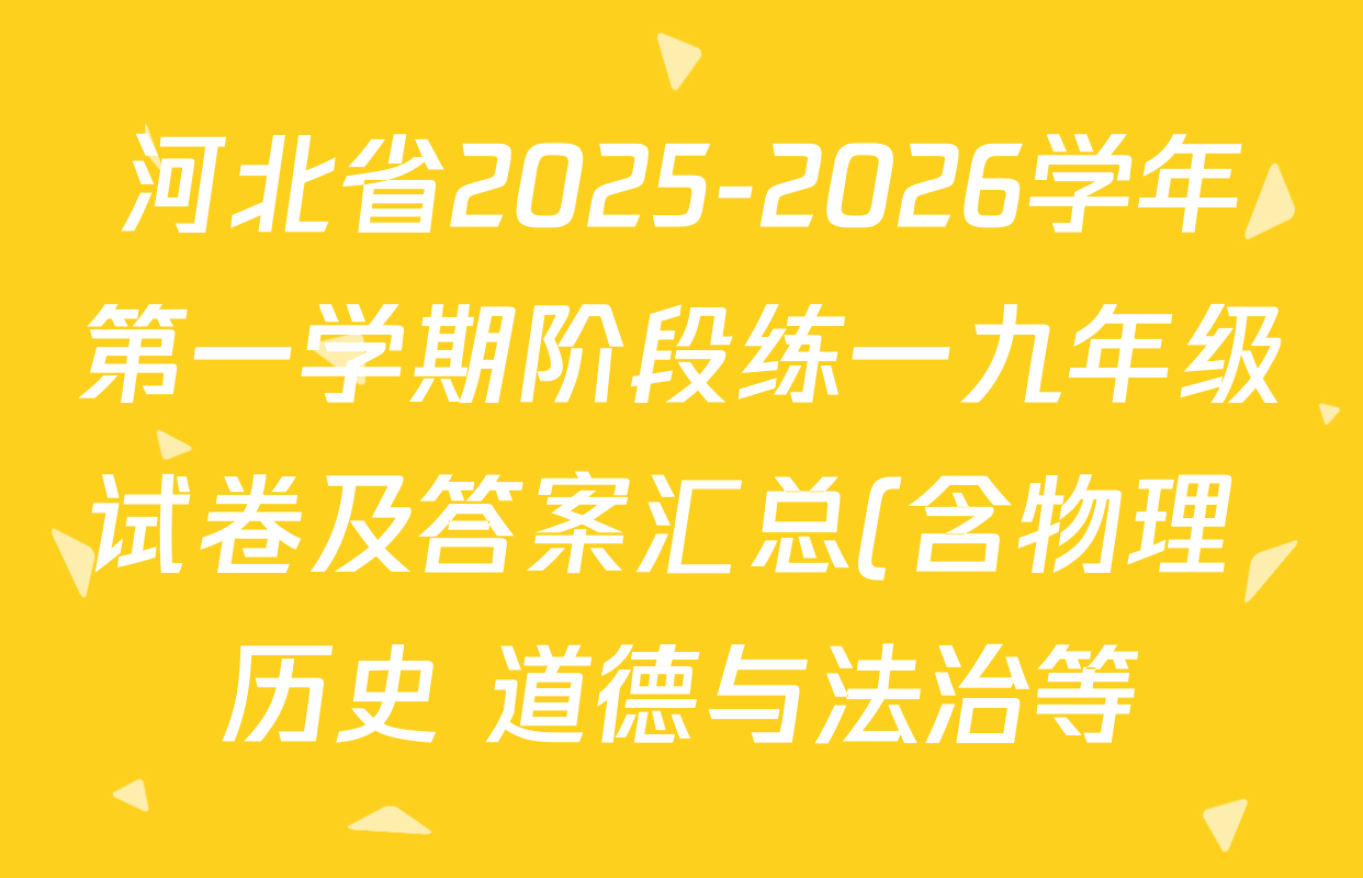 河北省2025-2026学年第一学期阶段练一九年级试卷及答案汇总(含物理 历史 道德与法治等) 河北省2025-2026学年第一学期阶段练一九年级试卷及答案汇总(含物理 历史 道德与法治等)